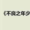 《不良之年少轻狂》（不良之年少轻狂更新）