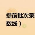 提前批次录取分数线2021（提前批次录取分数线）
