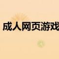 成人网页游戏大全视频（成人网页游戏大全）