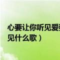 心要让你听见爱要你看见什么歌词（心要让你听见爱要你看见什么歌）