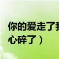 你的爱走了我的心碎了原唱（你的爱走了我的心碎了）