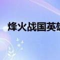 烽火战国英雄技能表（烽火战国英雄技能）