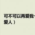 可不可以再爱我一次,让我学会做你的爱人（让我学会做你的爱人）