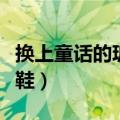 换上童话的玻璃鞋什么意思（换上童话的玻璃鞋）