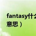 fantasy什么意思中文翻译成（fantasy什么意思）