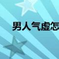 男人气虚怎么造成的（男人气虚怎么办）