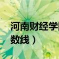 河南财经学院分数线2021（河南财经学院分数线）