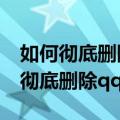 如何彻底删除qq好友,使对方也没有我（如何彻底删除qq好友）