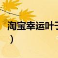 淘宝幸运叶子是正品还是真标（淘宝幸运叶子）