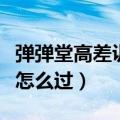 弹弹堂高差训练高级怎么过（弹弹堂高差训练怎么过）