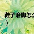鞋子磨脚怎么处理比较好（鞋子磨脚怎么处理）
