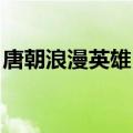 唐朝浪漫英雄 主题曲（唐朝浪漫英雄主题曲）