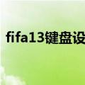 fifa13键盘设置修改实况（fifa13键盘设置）