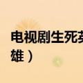 电视剧生死英雄手机在线观看（电视剧生死英雄）