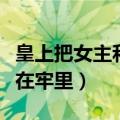 皇上把女主和丞相爹关在一起（女主和丞相爹在牢里）