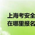 上海考安全员c证在哪里考（上海安全员c证在哪里报名）