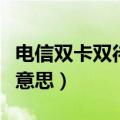 电信双卡双待手机什么意思（双网双待是什么意思）