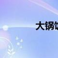 大锅饭是什么时期（大锅饭）