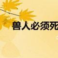 兽人必须死屏幕发白（兽人必须死白屏）