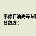 承德石油高等专科学校分数线2020（承德石油高等专科学校分数线）