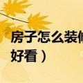房子怎么装修好看又简单省钱（房子怎么装修好看）