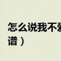 怎么说我不爱你简谱歌谱（怎么说我不爱你简谱）