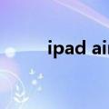 ipad air3发热严重（ipad3发热）