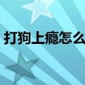 打狗上瘾怎么办（被自己家狗上瘾了怎么办）