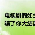 电视剧假如生活欺骗了你大结局（假如生活欺骗了你大结局）