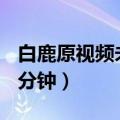 白鹿原视频未删减完整版（白鹿原未删减310分钟）