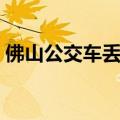 佛山公交车丢失东西查询电话（佛山公交车）