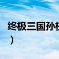 终极三国孙权为什么要杀孙策（终极三国孙权）