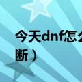 今天dnf怎么老是网络中断（dnf老是网络中断）