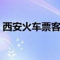 西安火车票客服电话（西安火车票订票电话）