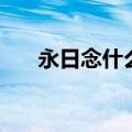 永日念什么意思是什么（永日念什么）