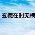 玄德在时无祸灾（玄德在时无祸灾打一成语）