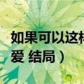 如果可以这样爱结局剧情介绍（如果可以这样爱 结局）
