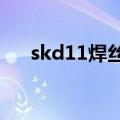 skd11焊丝能用气焊吗?（skd11焊丝）