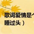 歌词爱情是个梦而我睡过头（爱情是个梦而我睡过头）