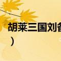 胡莱三国刘备技能（胡莱三国真孟获技能搭配）