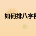 如何排八字四柱的方法视频（如何排八字）