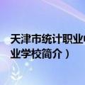 天津市统计职业中等专业学校（关于天津市统计职业中等专业学校简介）