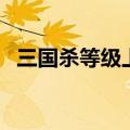 三国杀等级上限是多少（三国杀等级上限）
