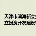 天津市滨海新立投资开发建设有限公司（关于天津市滨海新立投资开发建设有限公司简介）