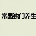 常晶独门养生全部视频（常晶独门养生秘方）
