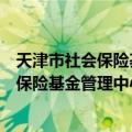 天津市社会保险基金管理中心北辰分中心（关于天津市社会保险基金管理中心北辰分中心简介）