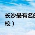 长沙最有名的贵族学校（长沙贵族学校四大名校）