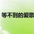 等不到的爱歌词奥语翻译（等不到的爱歌词）