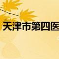 天津市第四医院（关于天津市第四医院简介）