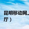 昆明移动网上营业厅官网（昆明移动网上营业厅）